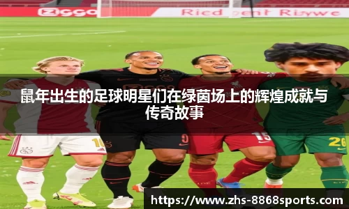 鼠年出生的足球明星们在绿茵场上的辉煌成就与传奇故事
